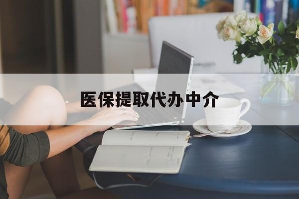 衡阳医保提取代办中介(医保提取代办中介合法吗)