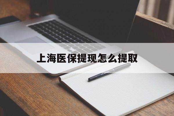 衡阳上海医保提现怎么提取(上海医保提现怎么提取出来)