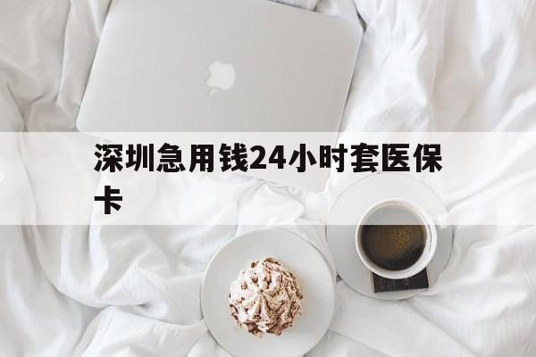 衡阳深圳急用钱24小时套医保卡(急用钱周转就找微粒贷小额贷款)