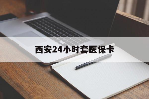 衡阳西安24小时套医保卡(西安急用钱套医保卡联系方式)