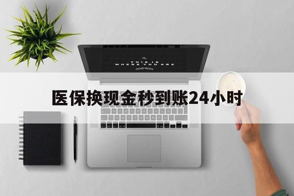 衡阳医保换现金秒到账24小时(医保变现金)