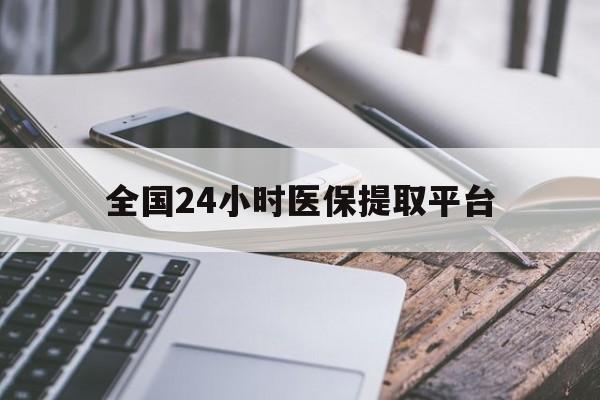 衡阳全国24小时医保提取平台(全国24小时医保提取平台有哪些)