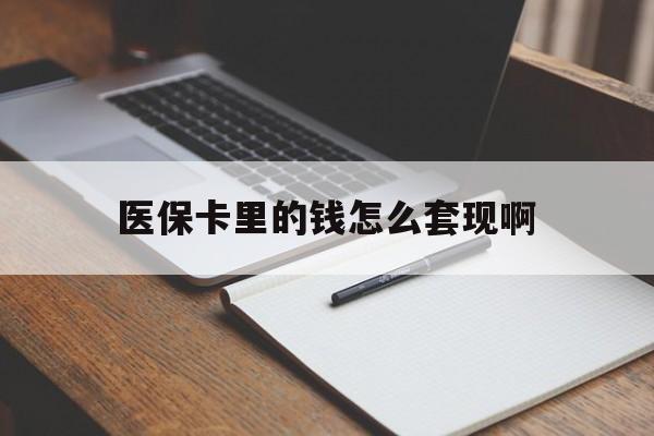 衡阳医保卡里的钱怎么套现啊(医保卡的钱怎么套出来啊)