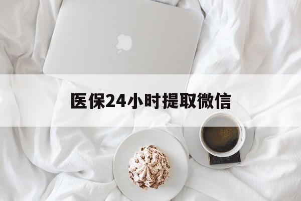 衡阳医保24小时提取微信(微信医保提现)