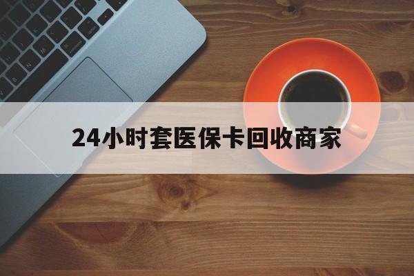 衡阳24小时套医保卡回收商家(医保卡刷药回收群)
