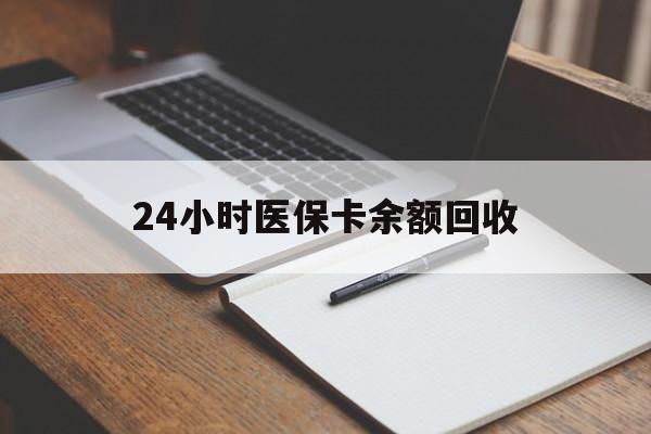 衡阳24小时医保卡余额回收(医保卡回收比例是多少)