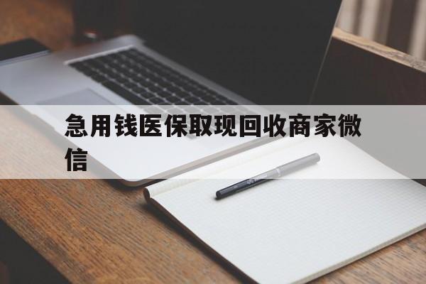 衡阳急用钱医保取现回收商家微信(回收微信秒结账平台)