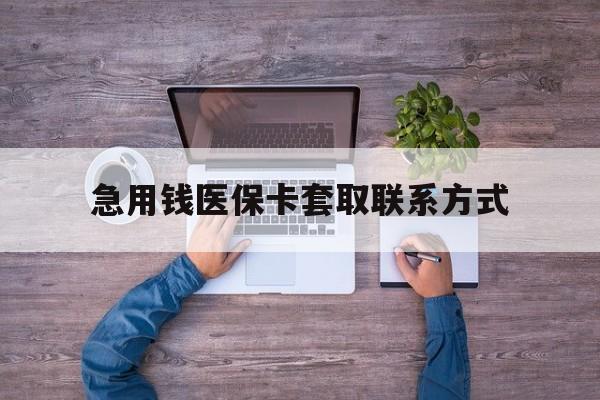 衡阳急用钱医保卡套取联系方式(24小时套医保卡联系方式)