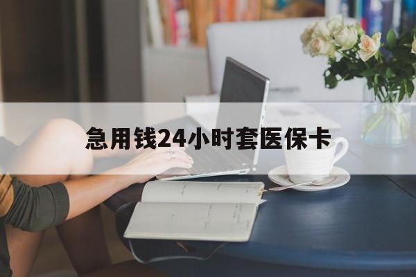衡阳急用钱24小时套医保卡(急用钱套医保卡联系方式24小时)