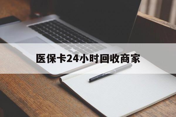衡阳医保卡24小时回收商家(医保卡24小时回收商家会知道吗)