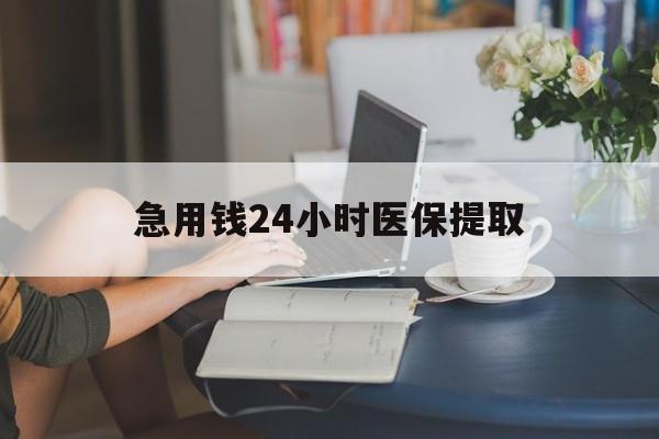 衡阳急用钱24小时医保提取(24小时医保取现回收)