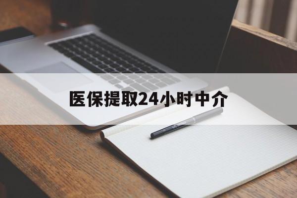 衡阳医保提取24小时中介(医保提取24小时中介代办)
