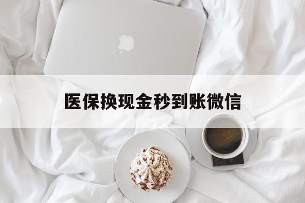 衡阳医保换现金秒到账微信(医保换现金秒到账微信是真的吗)