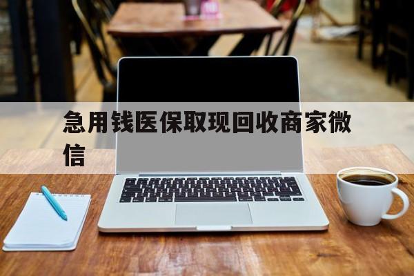 衡阳急用钱医保取现回收商家微信(私人回收微信联系方式)