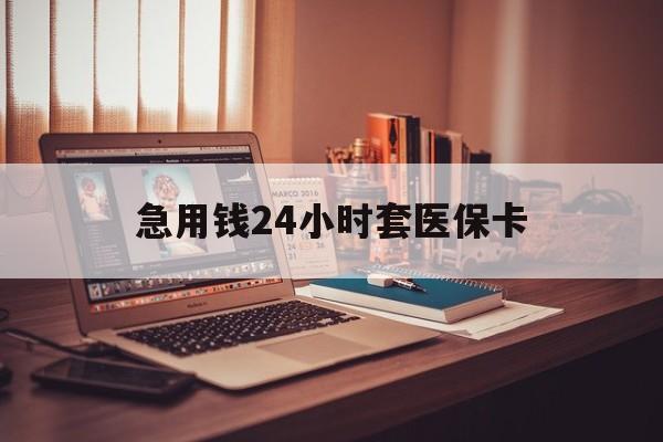 衡阳急用钱24小时套医保卡(急用钱24小时套医保卡联系方式)