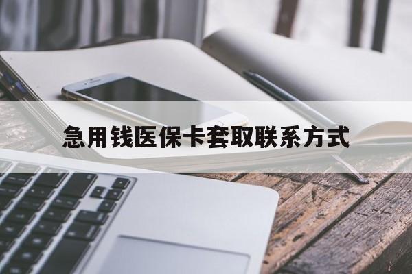 衡阳急用钱医保卡套取联系方式(谁有医保套现联系方式)