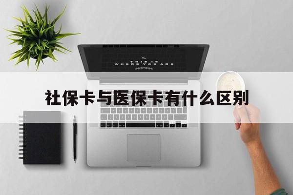衡阳社保卡与医保卡有什么区别(社保卡和医保的区别是哪里?)